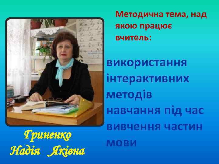 Методична тема, над якою працює вчитель: Гриненко Надія Яківна використання інтерактивних методів навчання під