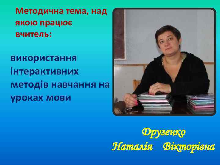 Методична тема, над якою працює вчитель: використання інтерактивних методів навчання на уроках мови Друзенко