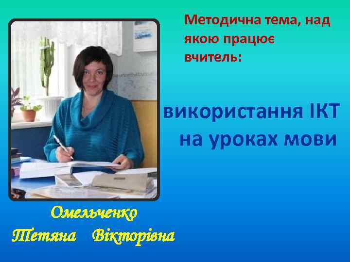 Методична тема, над якою працює вчитель: використання ІКТ на уроках мови Омельченко Тетяна Вікторівна