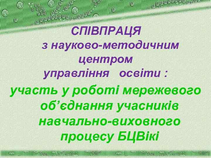 СПІВПРАЦЯ з науково-методичним центром управління освіти : участь у роботі мережевого об’єднання учасників навчально-виховного