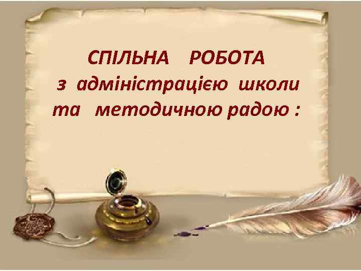 СПІЛЬНА РОБОТА з адміністрацією школи та методичною радою : 