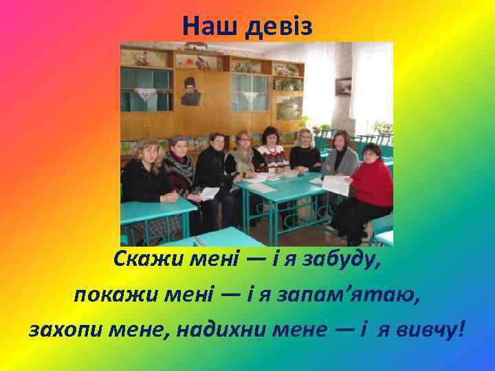 Наш девіз Скажи мені — і я забуду, покажи мені — і я запам’ятаю,