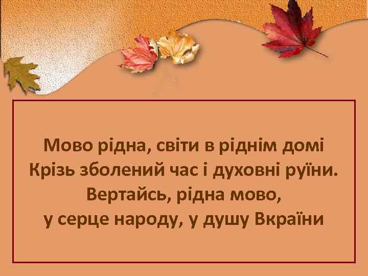 Мово рідна, світи в ріднім домі Крізь зболений час і духовні руїни. Вертайсь, рідна