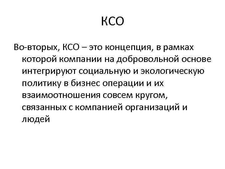 КСО Во-вторых, КСО – это концепция, в рамках которой компании на добровольной основе интегрируют