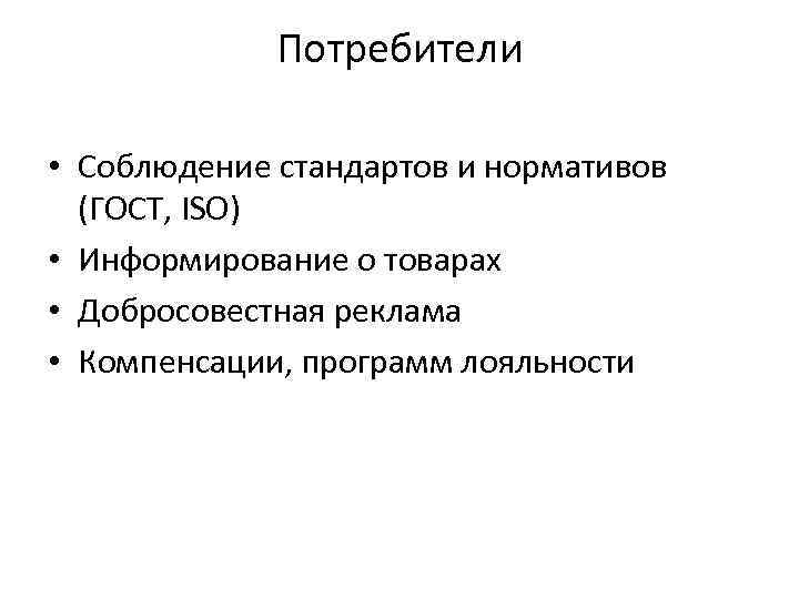 Потребители • Соблюдение стандартов и нормативов (ГОСТ, ISO) • Информирование о товарах • Добросовестная