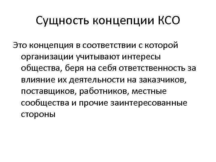 Сущность концепции КСО Это концепция в соответствии с которой организации учитывают интересы общества, беря