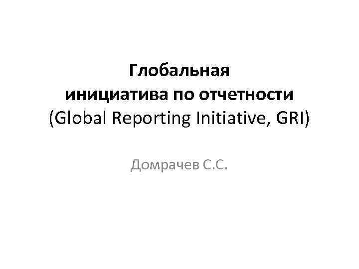 Глобальная инициатива по отчетности (Global Reporting Initiative, GRI) Домрачев С. С. 