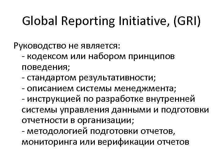 Global Reporting Initiative, (GRI) Руководство не является: - кодексом или набором принципов поведения; -