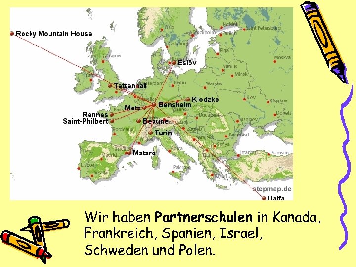 Wir haben Partnerschulen in Kanada, Frankreich, Spanien, Israel, Schweden und Polen. 