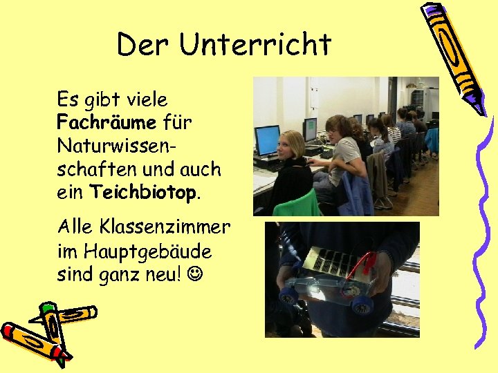 Der Unterricht Es gibt viele Fachräume für Naturwissenschaften und auch ein Teichbiotop. Alle Klassenzimmer