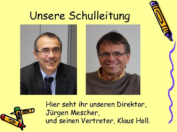 Unsere Schulleitung Hier seht ihr unseren Direktor, Jürgen Mescher, und seinen Vertreter, Klaus Holl.