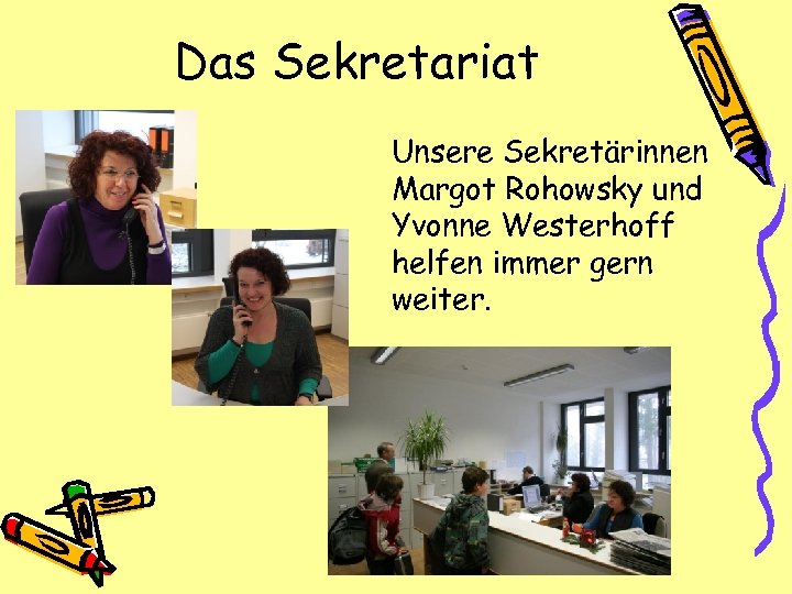 Das Sekretariat Unsere Sekretärinnen Margot Rohowsky und Yvonne Westerhoff helfen immer gern weiter. 