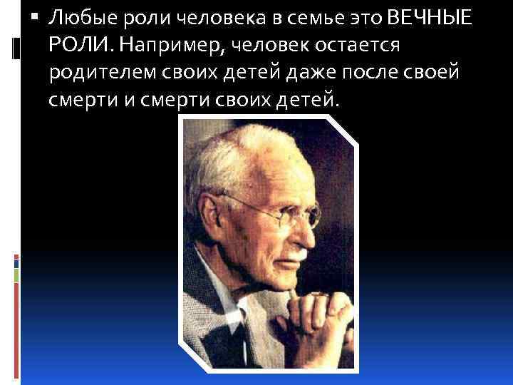  Любые роли человека в семье это ВЕЧНЫЕ РОЛИ. Например, человек остается родителем своих