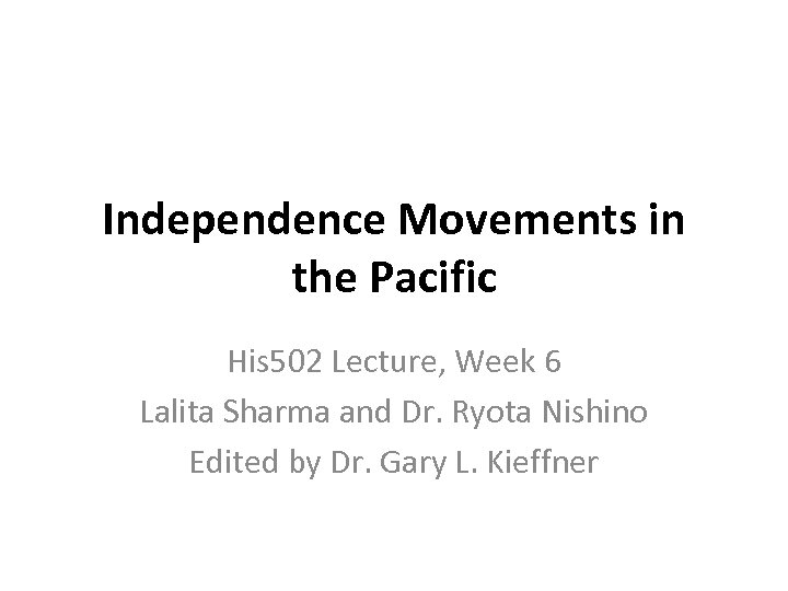 Independence Movements in the Pacific His 502 Lecture, Week 6 Lalita Sharma and Dr.