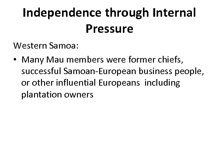 Independence through Internal Pressure Western Samoa: • Many Mau members were former chiefs, successful