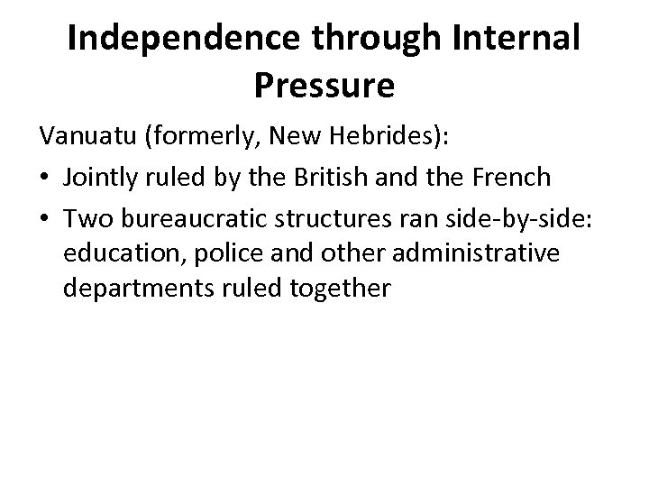 Independence through Internal Pressure Vanuatu (formerly, New Hebrides): • Jointly ruled by the British