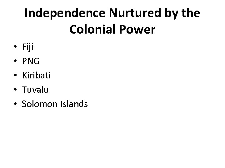 Independence Nurtured by the Colonial Power • • • Fiji PNG Kiribati Tuvalu Solomon