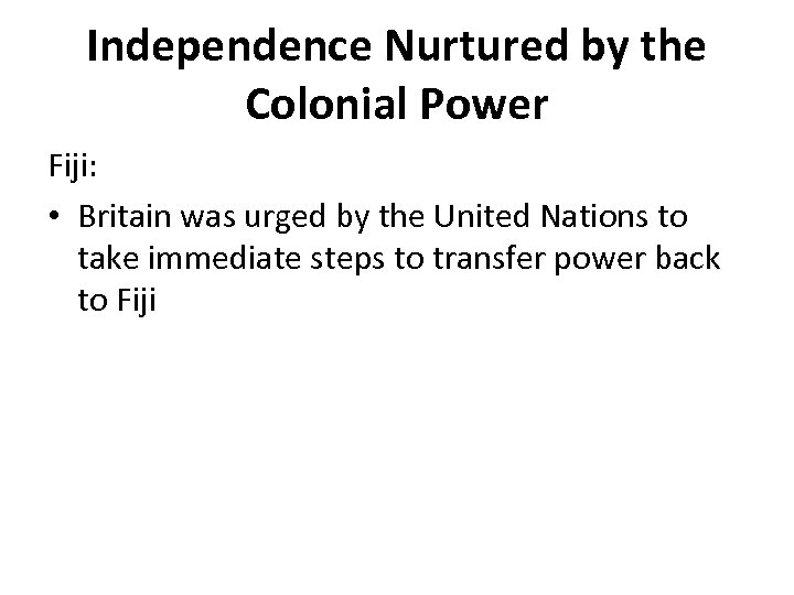 Independence Nurtured by the Colonial Power Fiji: • Britain was urged by the United