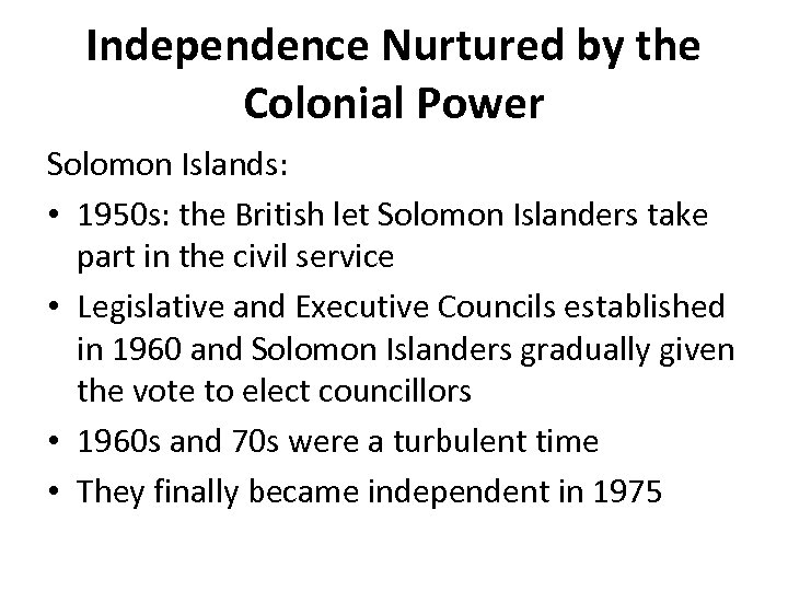 Independence Nurtured by the Colonial Power Solomon Islands: • 1950 s: the British let