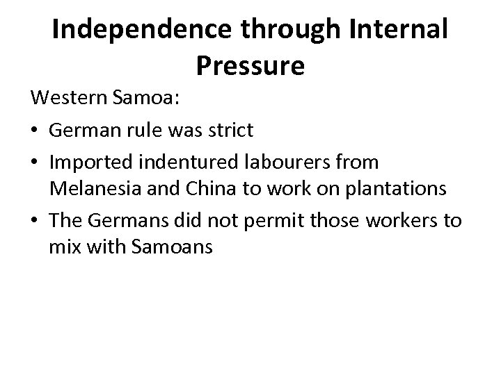 Independence through Internal Pressure Western Samoa: • German rule was strict • Imported indentured