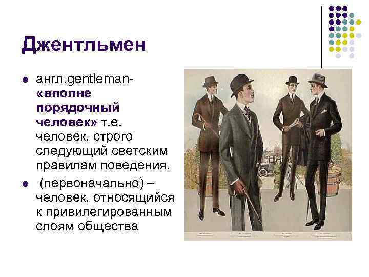 Джентльмен l l англ. gentleman «вполне порядочный человек» т. е. человек, строго следующий светским