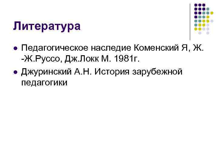 Литература l l Педагогическое наследие Коменский Я, Ж. Руссо, Дж. Локк М. 1981 г.