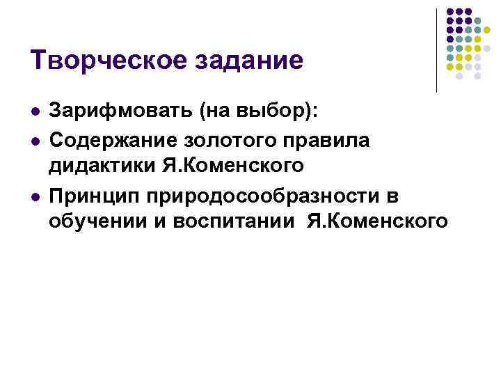 Творческое задание l l l Зарифмовать (на выбор): Содержание золотого правила дидактики Я. Коменского