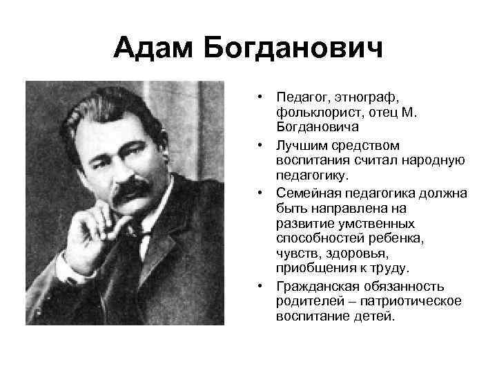 Адам Богданович • Педагог, этнограф, фольклорист, отец М. Богдановича • Лучшим средством воспитания считал