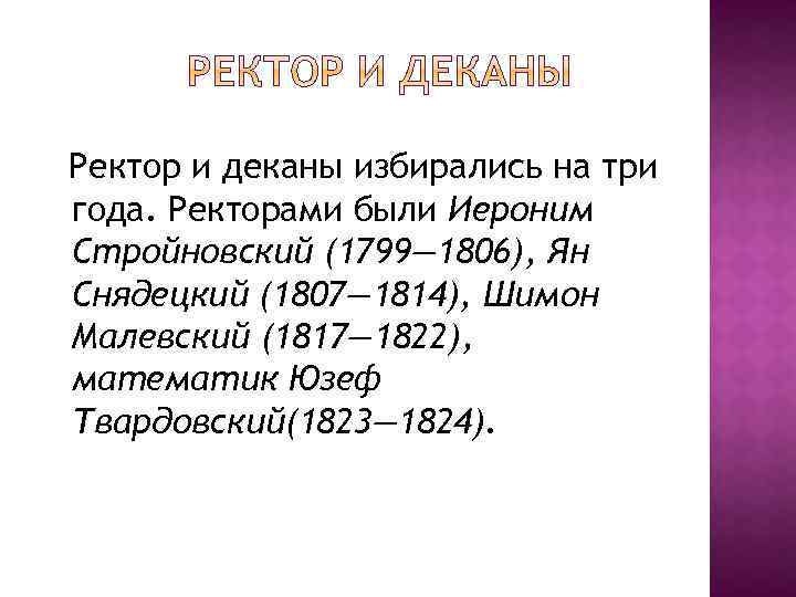 Ректор и деканы избирались на три года. Ректорами были Иероним Стройновский (1799— 1806), Ян