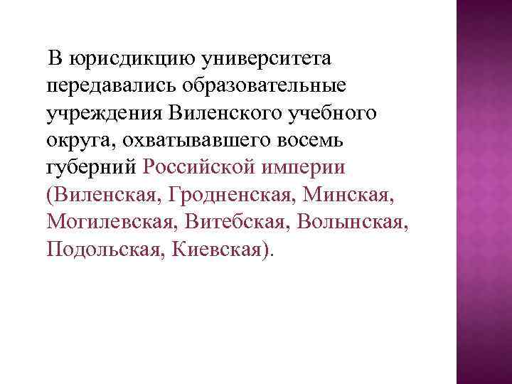  В юрисдикцию университета передавались образовательные учреждения Виленского учебного округа, охватывавшего восемь губерний Российской