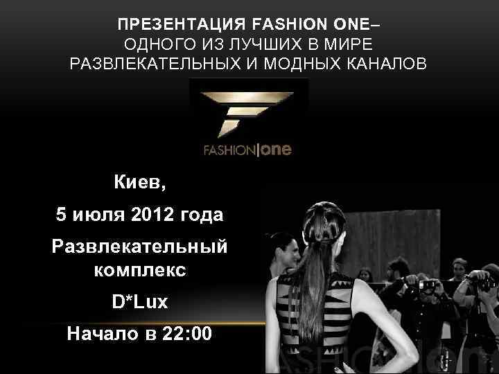 ПРЕЗЕНТАЦИЯ FASHION ONE– ОДНОГО ИЗ ЛУЧШИХ В МИРЕ РАЗВЛЕКАТЕЛЬНЫХ И МОДНЫХ КАНАЛОВ Киев, 5