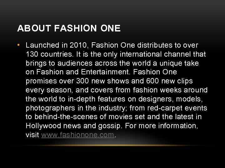 ABOUT FASHION ONE • Launched in 2010, Fashion One distributes to over 130 countries.
