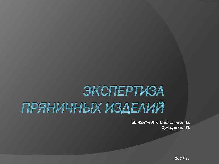 ЭКСПЕРТИЗА ПРЯНИЧНЫХ ИЗДЕЛИЙ Выполнили: Байгазинов Б. Сумароков П. 2011 г. 