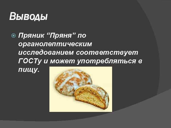 Выводы Пряник “Пряня” по органолептическим исследованием соответствует ГОСТу и может употребляться в пищу. 