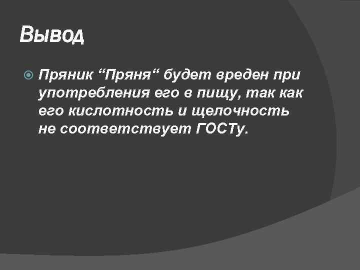 Вывод Пряник “Пряня“ будет вреден при употребления его в пищу, так как его кислотность