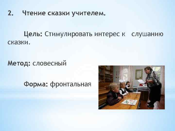 2. Чтение сказки учителем. Цель: Стимулировать интерес к слушанию сказки. Метод: словесный Форма: фронтальная