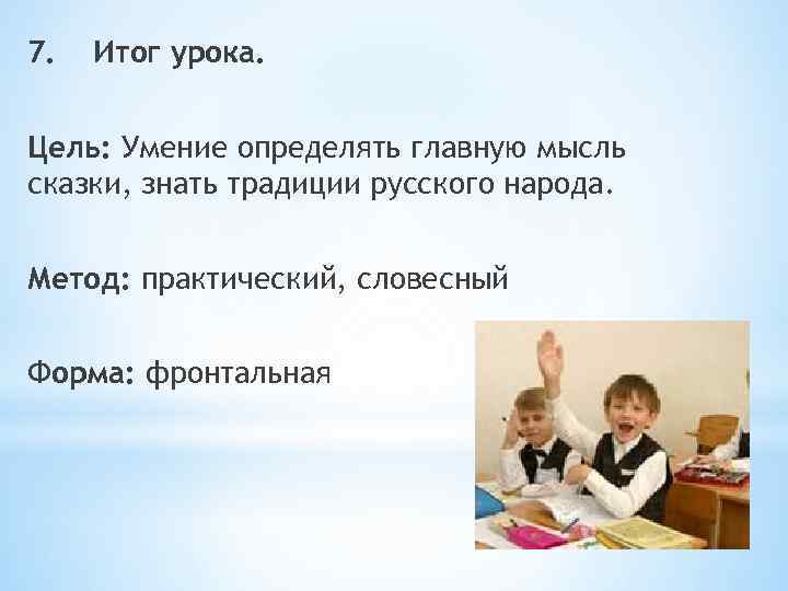 7. Итог урока. Цель: Умение определять главную мысль сказки, знать традиции русского народа. Метод: