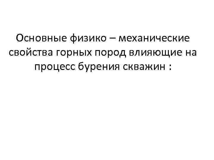 Основные физико – механические свойства горных пород влияющие на процесс бурения скважин : 