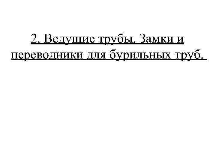 2. Ведущие трубы. Замки и переводники для бурильных труб. 