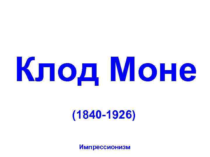 Клод Моне (1840 -1926) Импрессионизм 