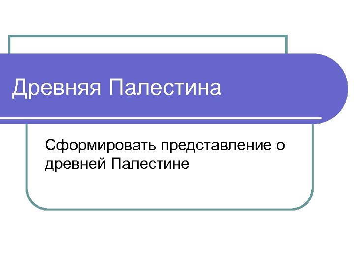 Древняя Палестина Сформировать представление о древней Палестине 