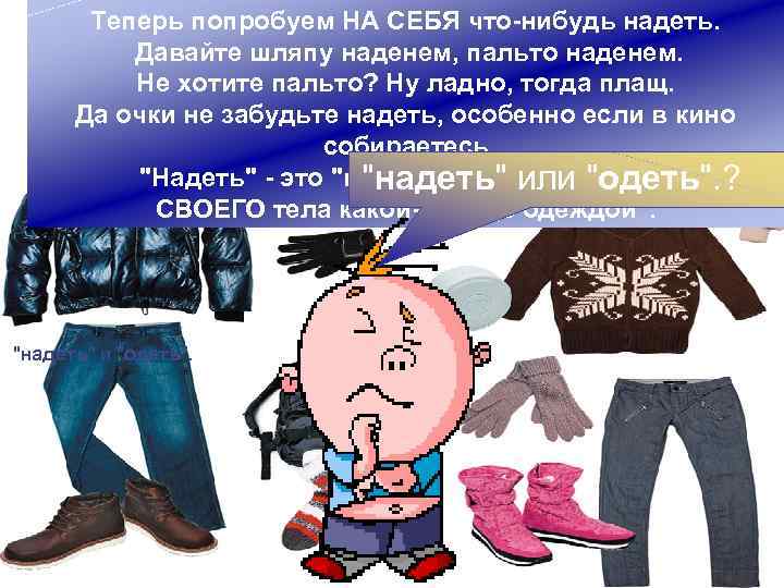 Теперь попробуем НА СЕБЯ что-нибудь надеть. Давайте шляпу наденем, пальто наденем. Не хотите пальто?