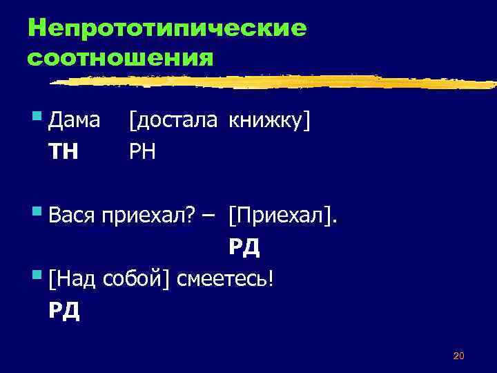 Непрототипические соотношения § Дама ТН [достала книжку] РН § Вася приехал? – [Приехал]. РД