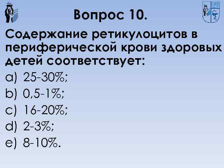 Вопрос 10. Содержание ретикулоцитов в периферической крови здоровых детей соответствует: a) 25 -30%; b)