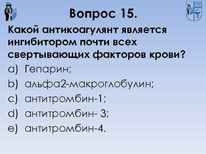 Вопрос 15. Какой антикоагулянт является ингибитором почти всех свертывающих факторов крови? a) Гепарин; b)