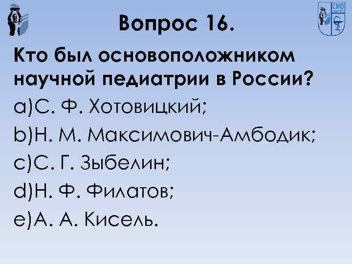Вопрос 16. Кто был основоположником научной педиатрии в России? a)С. Ф. Хотовицкий; b)Н. М.
