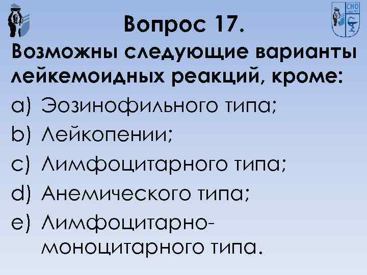 Вопрос 17. Возможны следующие варианты лейкемоидных реакций, кроме: a) Эозинофильного типа; b) Лейкопении; c)