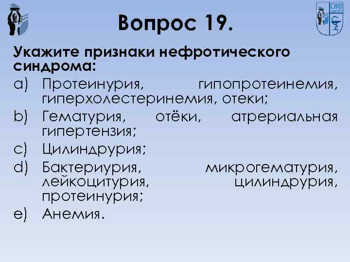 Вопрос 19. Укажите признаки нефротического синдрома: a) Протеинурия, гипопротеинемия, гиперхолестеринемия, отеки; b) Гематурия, отёки,