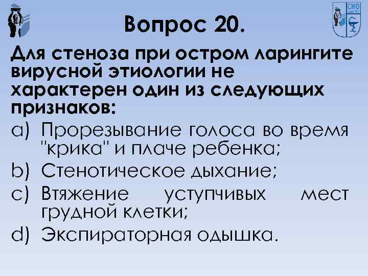 Вопрос 20. Для стеноза при остром ларингите вирусной этиологии не характерен один из следующих