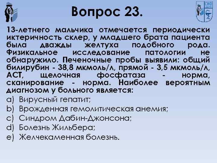Вопрос 23. 13 -летнего мальчика отмечается периодически иктеричность склер, у младшего брата пациента была